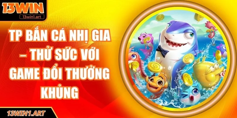 TP bắn cá nhị gia